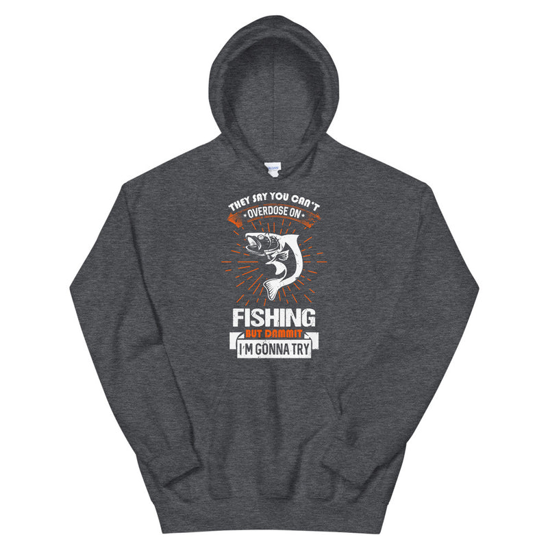 They say you can't overdose on fishing but dammit I gonna try Hilarious Fishing Hoodie