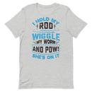 I Hold my Rod Wiggle my Worm and Pow! she's on it Funny Fishing Shirt for man