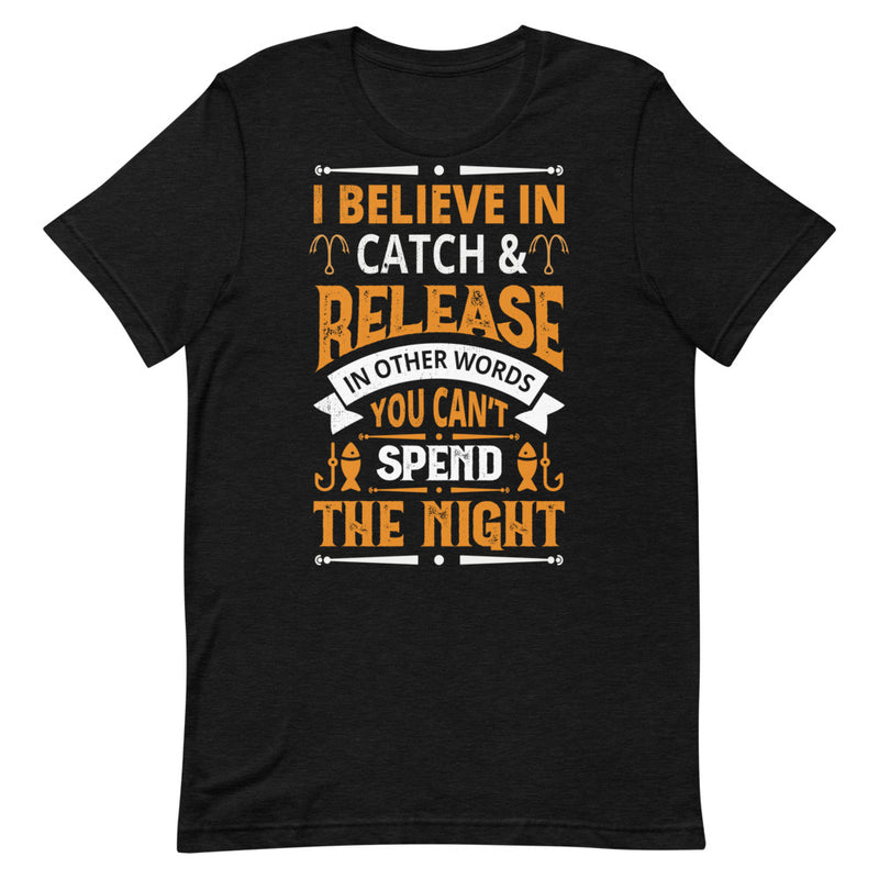I Believe in Catch & Release in other Words you can't Spend Night Best Fishing Gift Shirt for Man