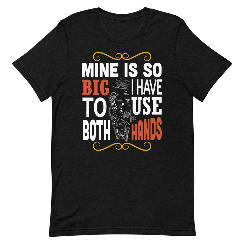 Mine is so big i have to use both hands funny fishing shirt gift for him