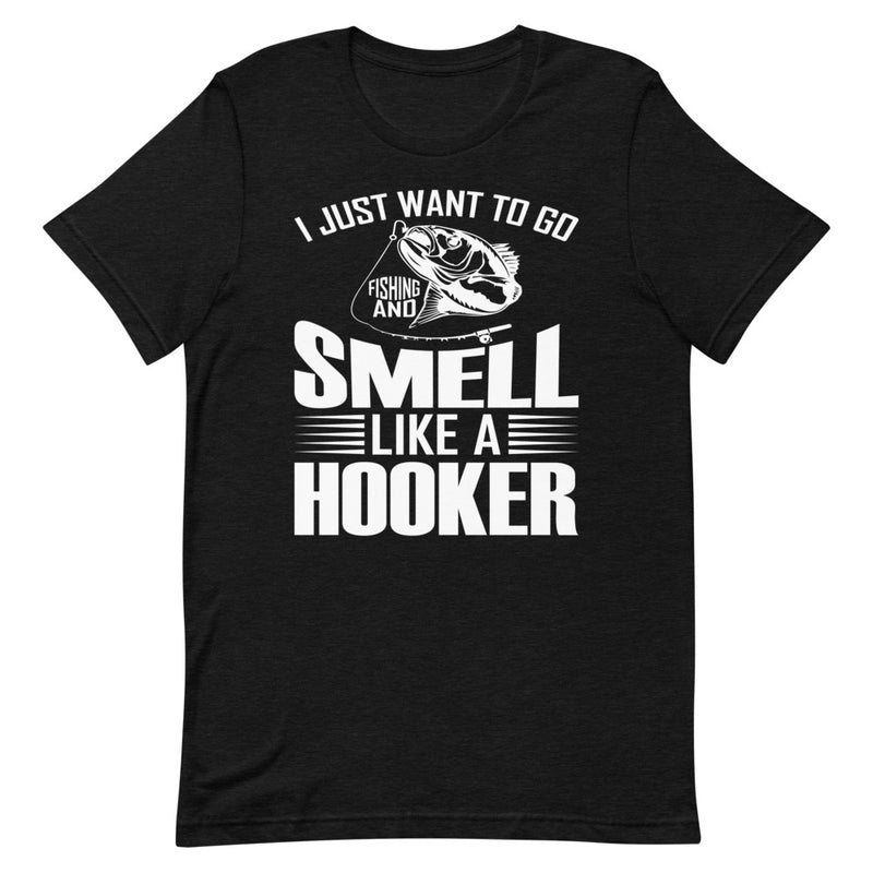 I Just want to go fishing and smell like a hooker funny fishing quotes T-Shirt