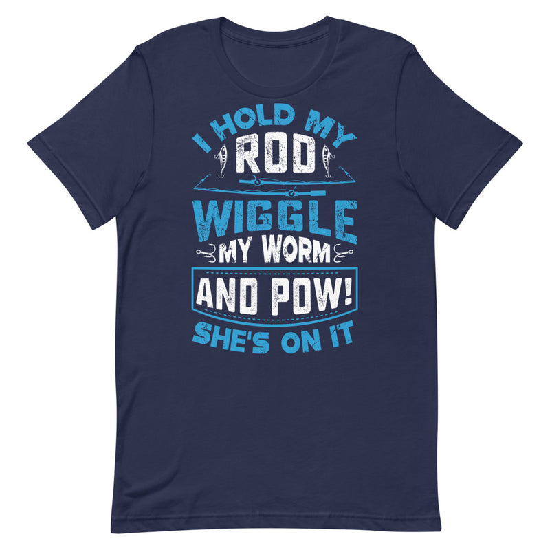 I Hold my Rod Wiggle my Worm and Pow! she's on it Funny Fishing Shirt for man